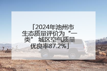 2024年池州市生态质量评价为“一类” 城区空气质量优良率87.2%